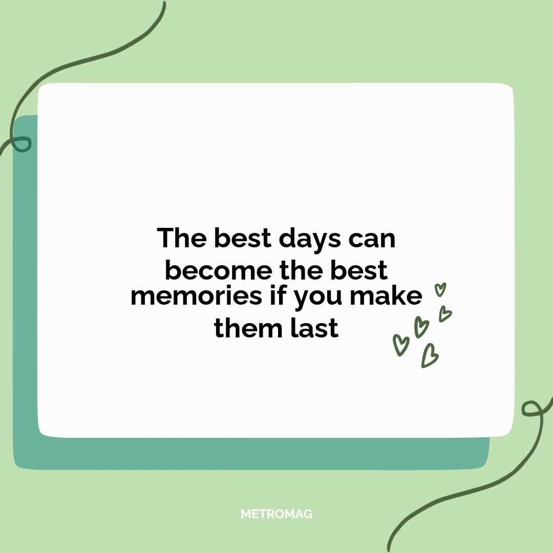 The best days can become the best memories if you make them last