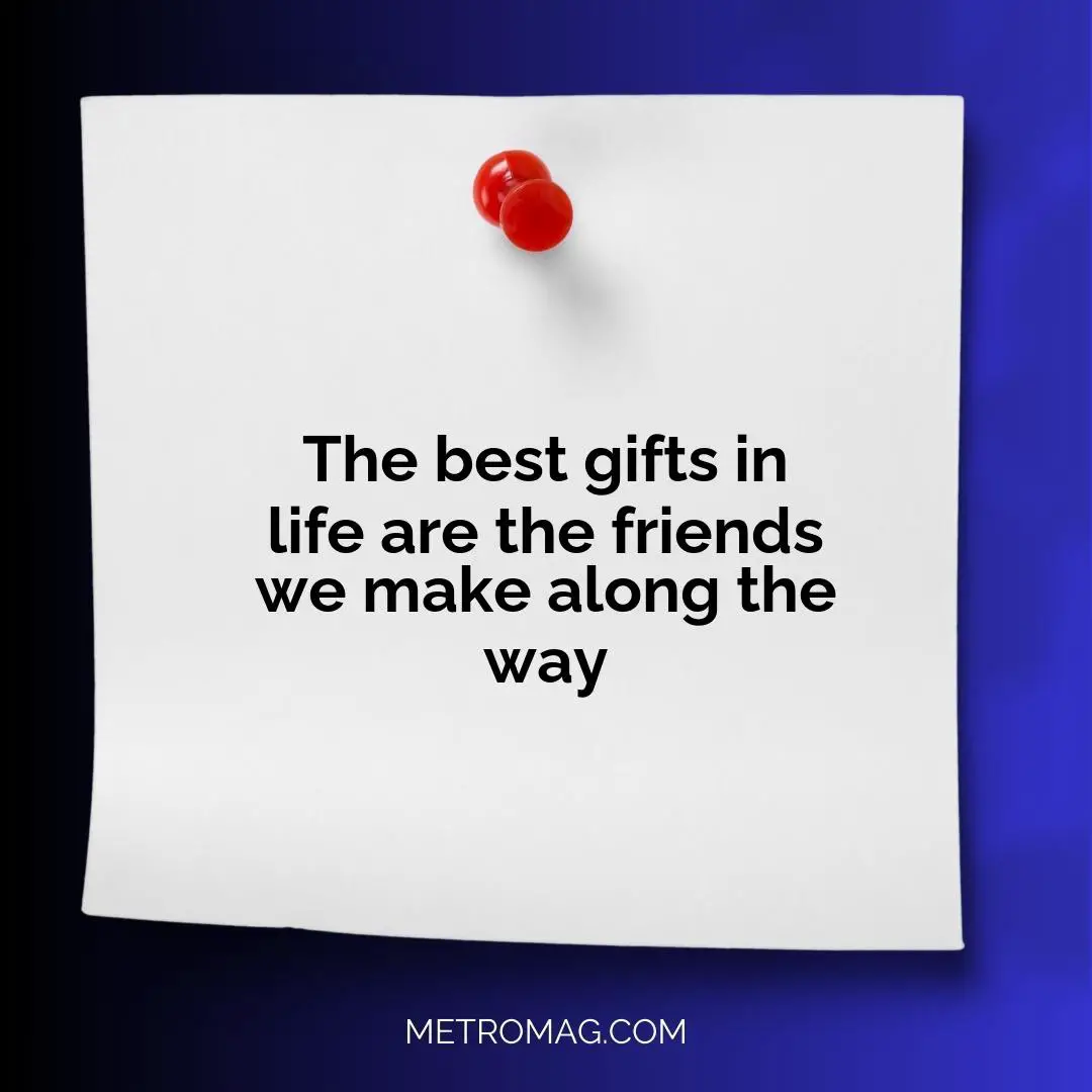 The best gifts in life are the friends we make along the way