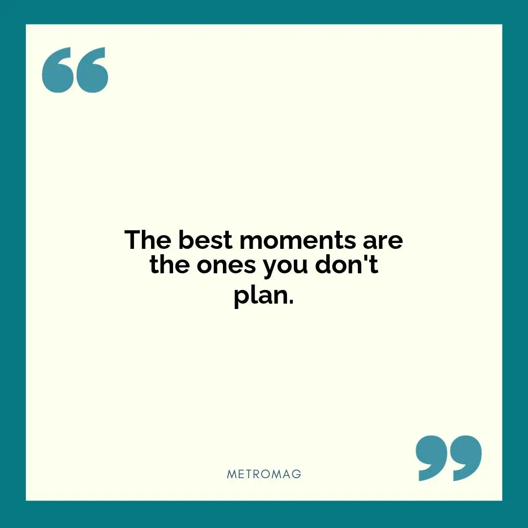The best moments are the ones you don't plan.