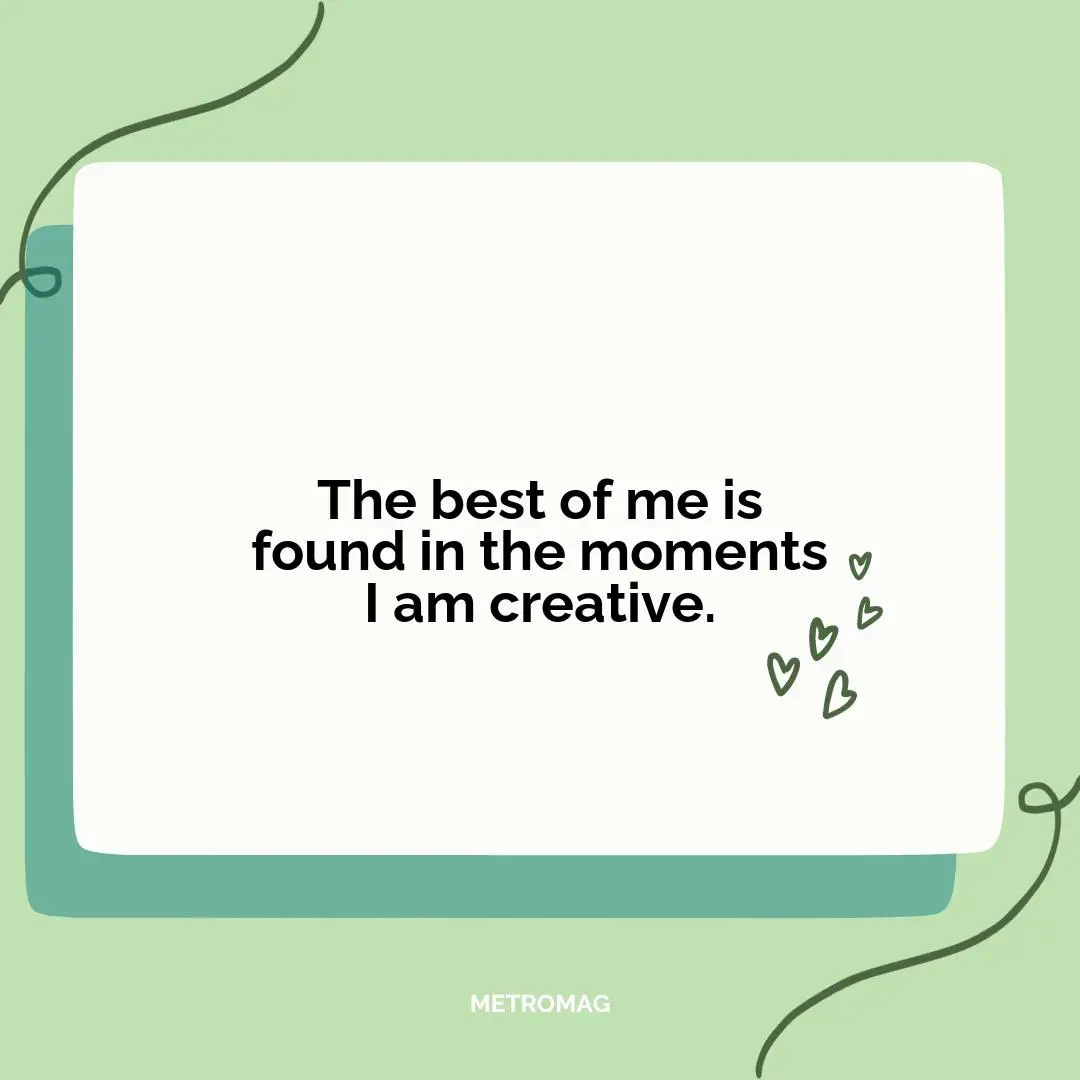 The best of me is found in the moments I am creative.