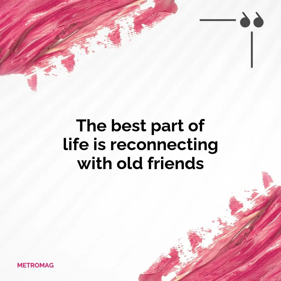 The best part of life is reconnecting with old friends