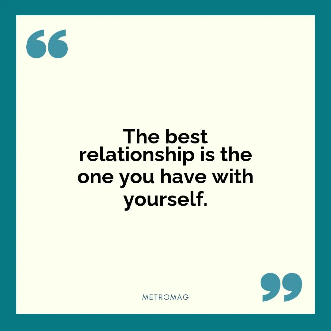 The best relationship is the one you have with yourself.