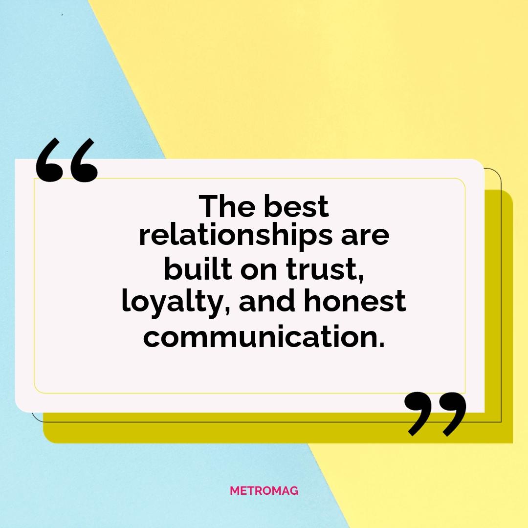 The best relationships are built on trust, loyalty, and honest communication.