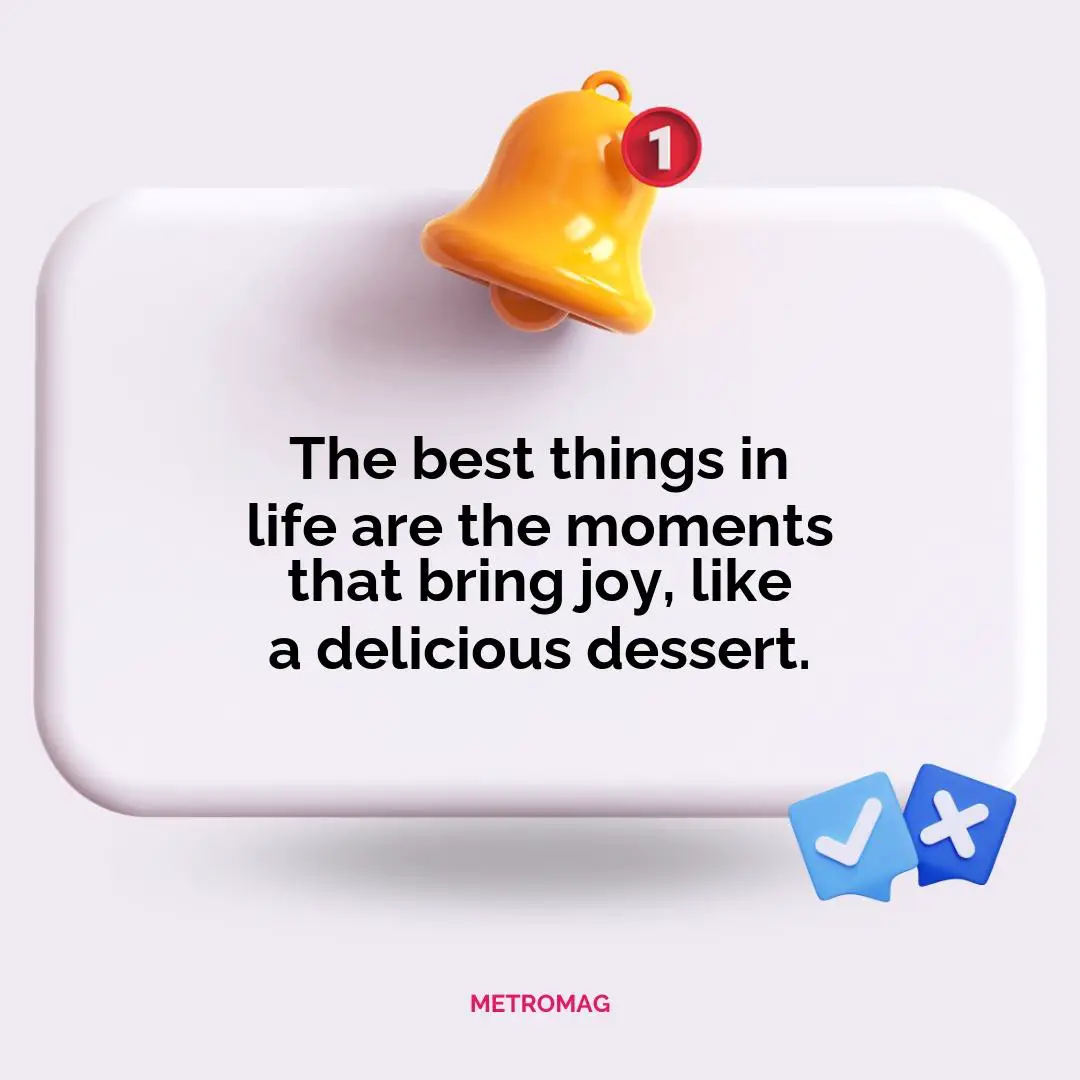 The best things in life are the moments that bring joy, like a delicious dessert.
