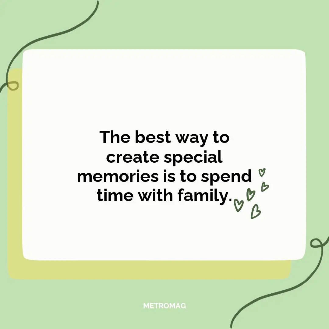 The best way to create special memories is to spend time with family.
