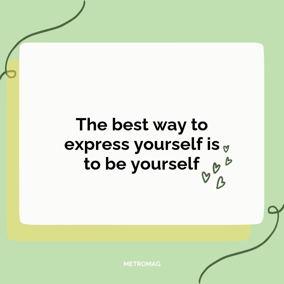 The best way to express yourself is to be yourself