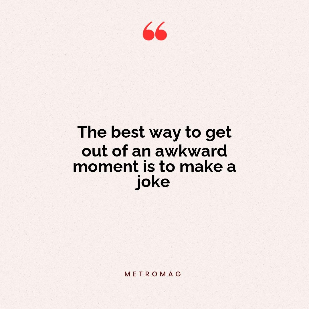 The best way to get out of an awkward moment is to make a joke