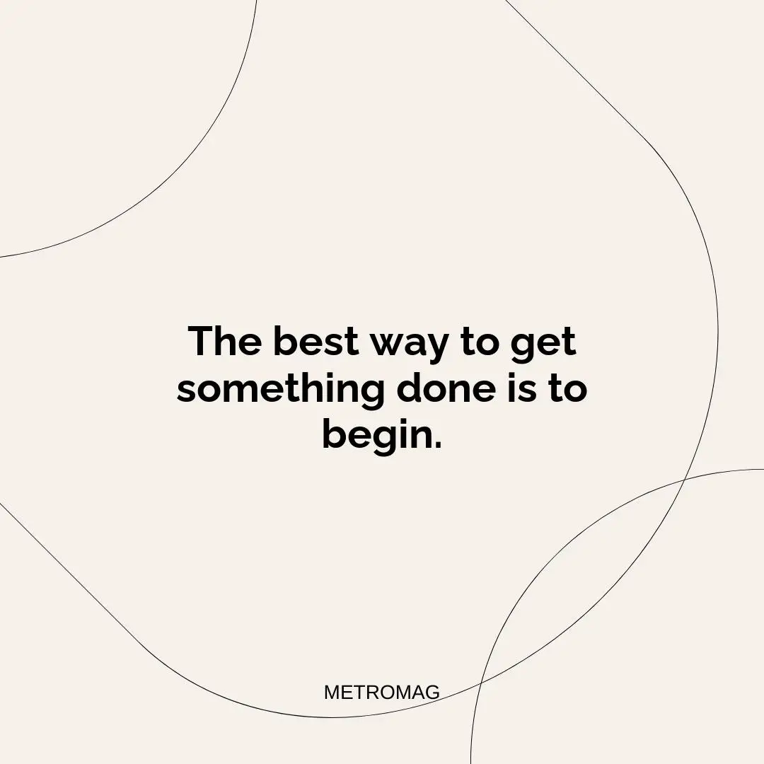 The best way to get something done is to begin.