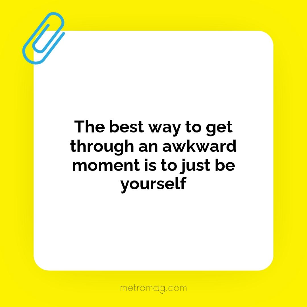 The best way to get through an awkward moment is to just be yourself