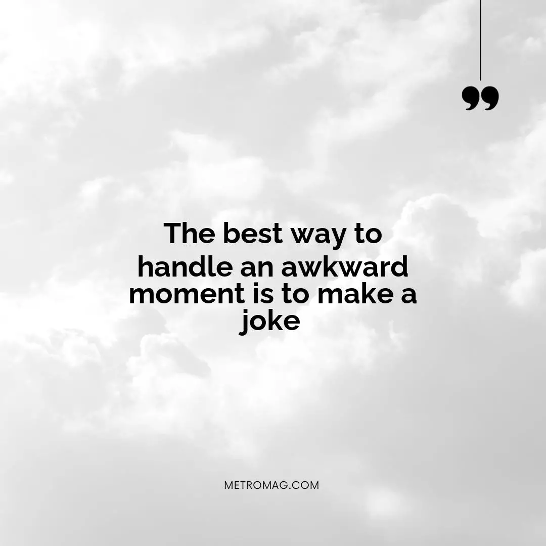 The best way to handle an awkward moment is to make a joke