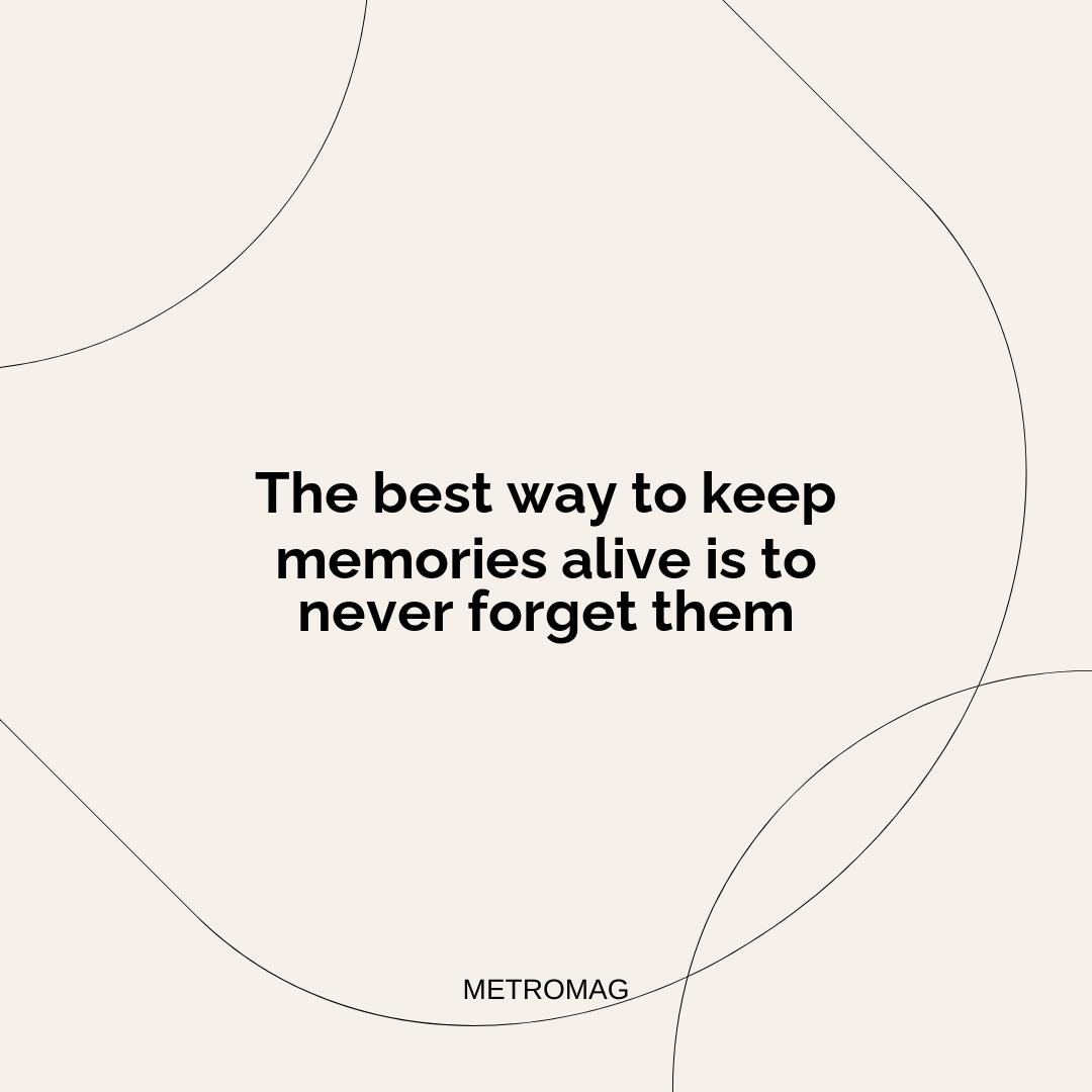 The best way to keep memories alive is to never forget them