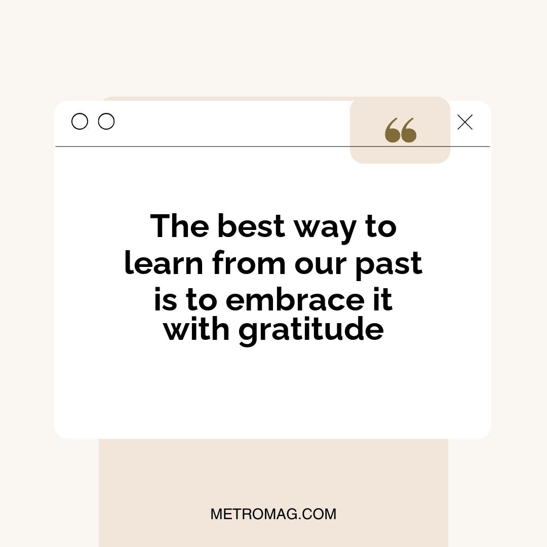 The best way to learn from our past is to embrace it with gratitude