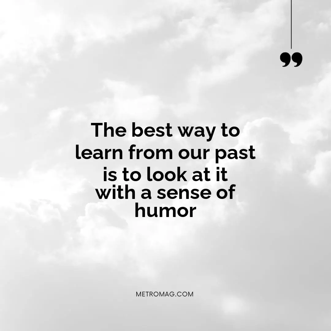 The best way to learn from our past is to look at it with a sense of humor