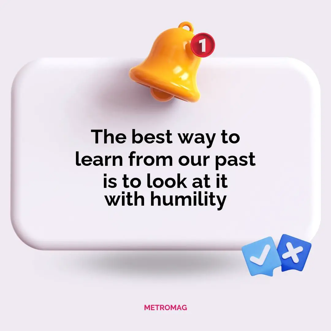 The best way to learn from our past is to look at it with humility