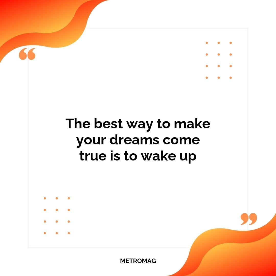 The best way to make your dreams come true is to wake up