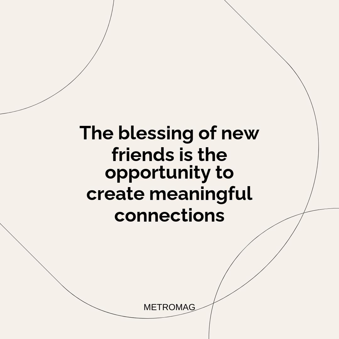 The blessing of new friends is the opportunity to create meaningful connections