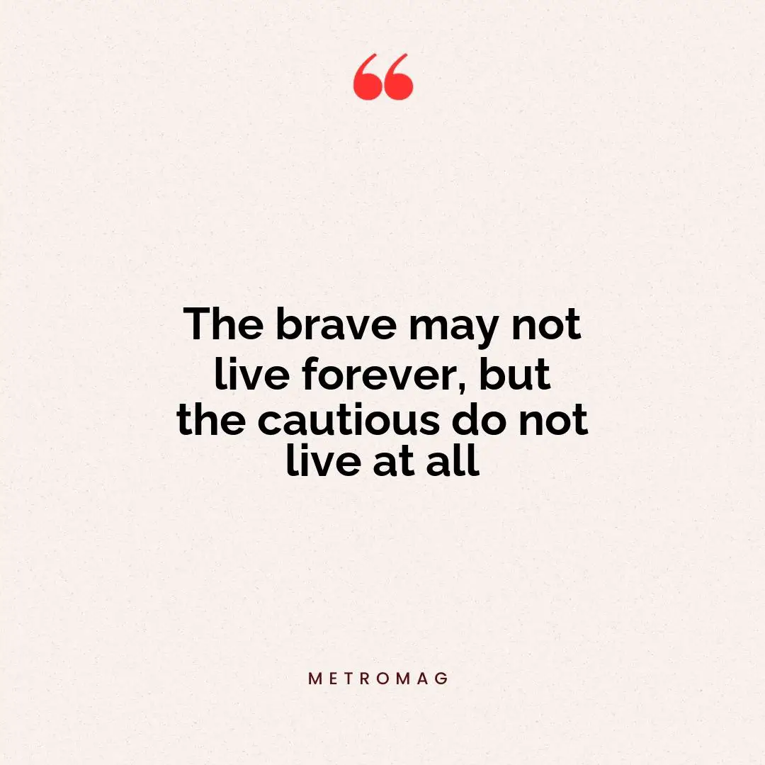 The brave may not live forever, but the cautious do not live at all