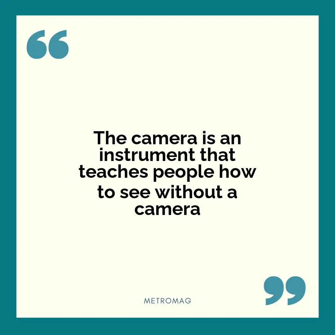 The camera is an instrument that teaches people how to see without a camera