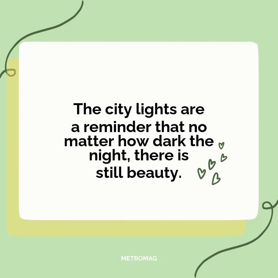The city lights are a reminder that no matter how dark the night, there is still beauty.