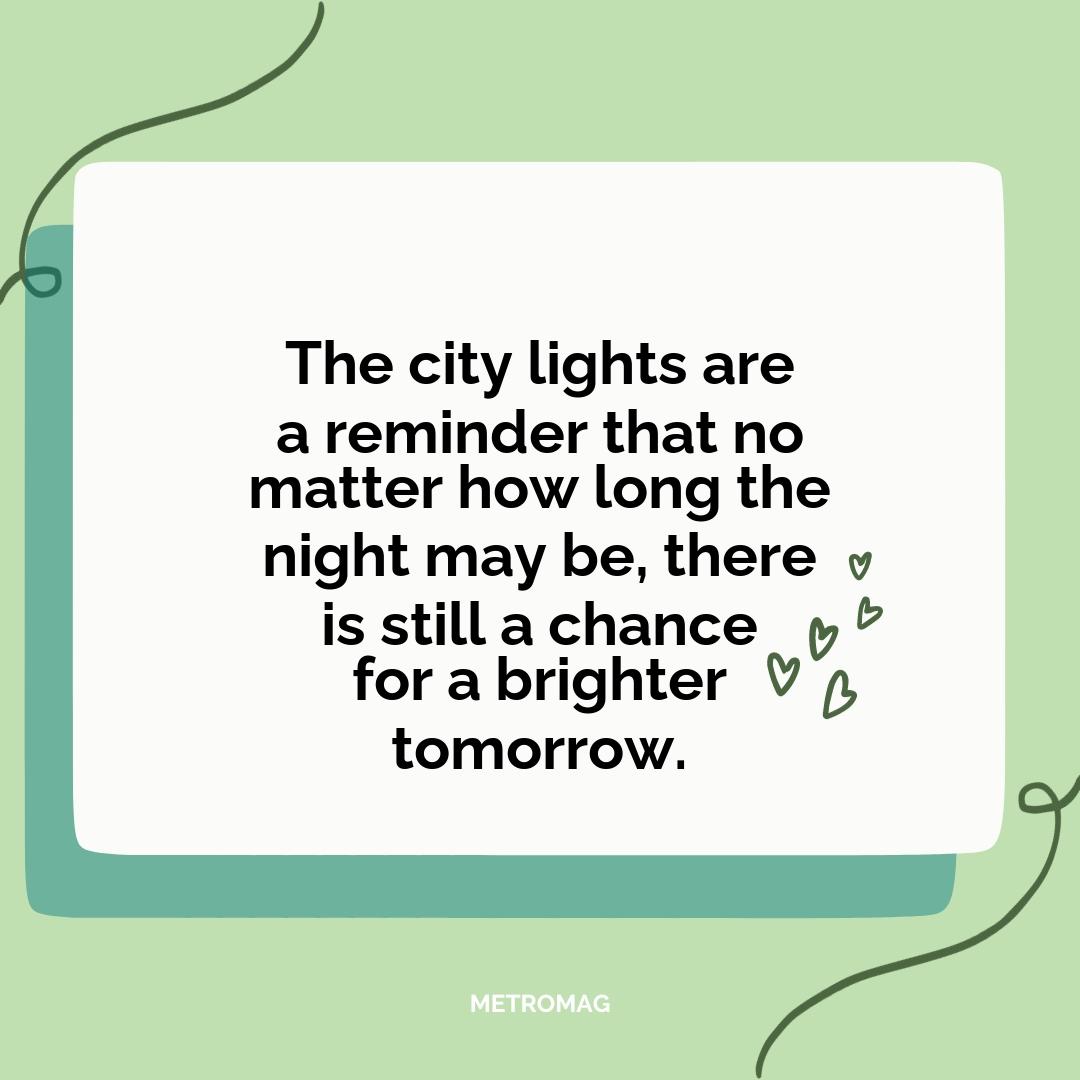 The city lights are a reminder that no matter how long the night may be, there is still a chance for a brighter tomorrow.