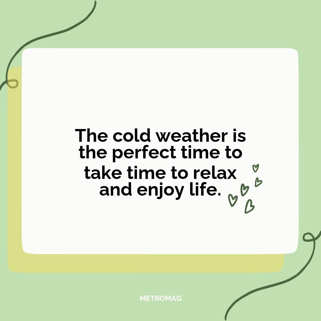 The cold weather is the perfect time to take time to relax and enjoy life.