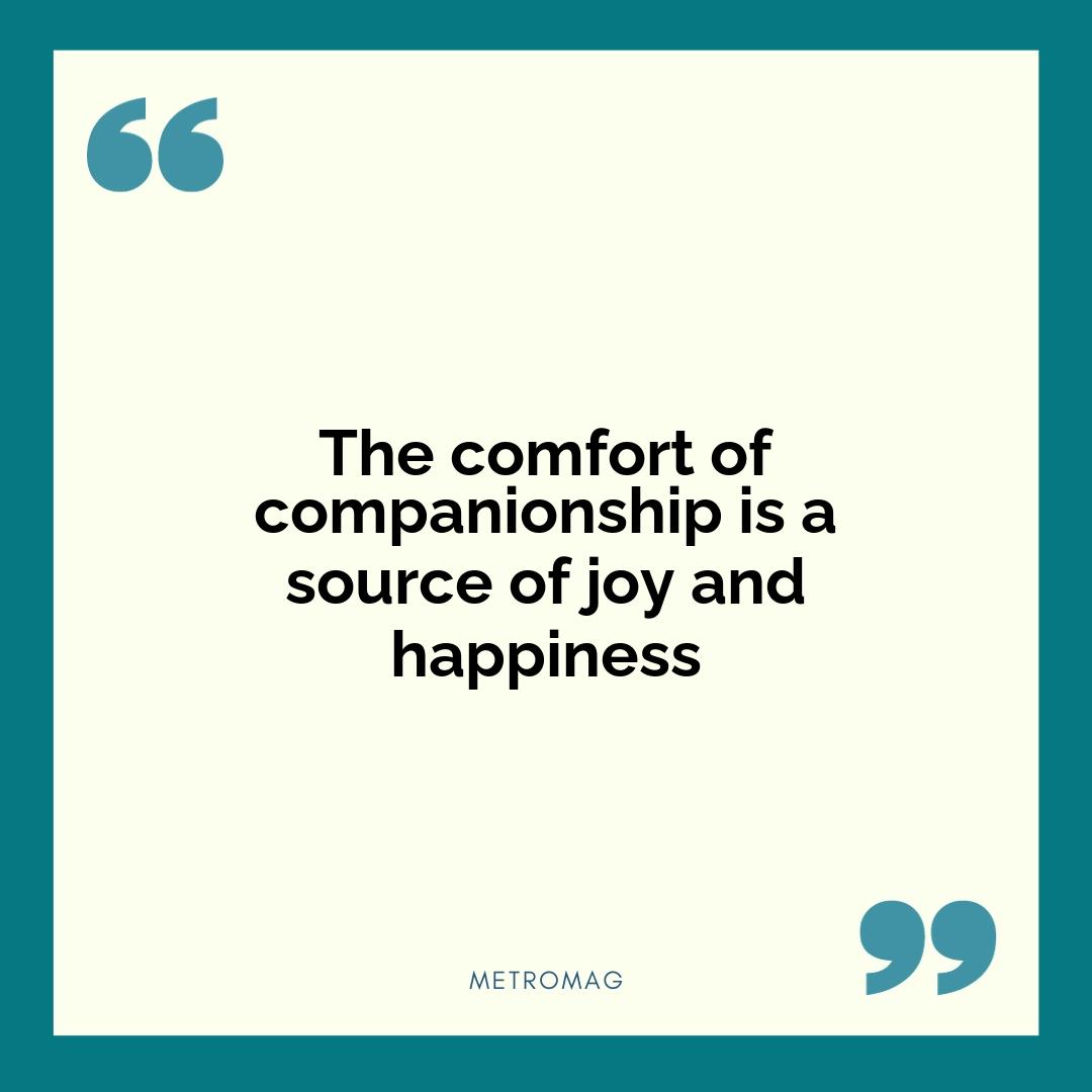 The comfort of companionship is a source of joy and happiness