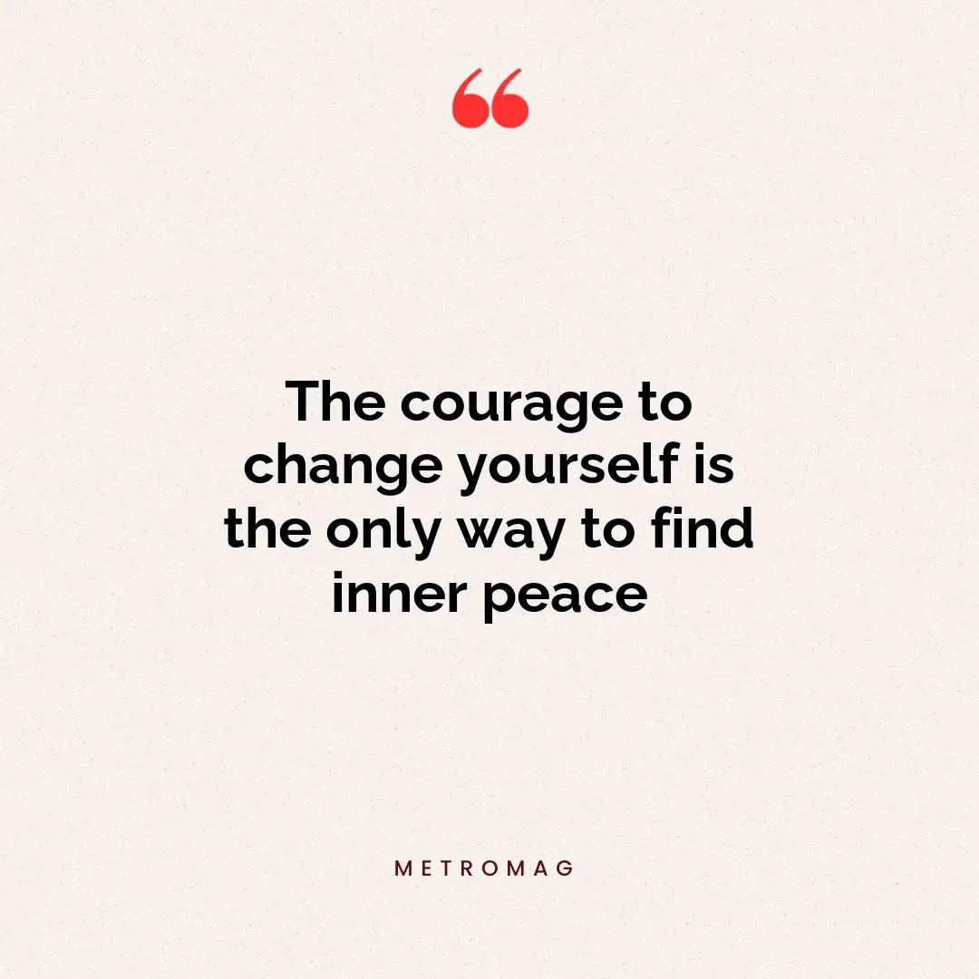 The courage to change yourself is the only way to find inner peace