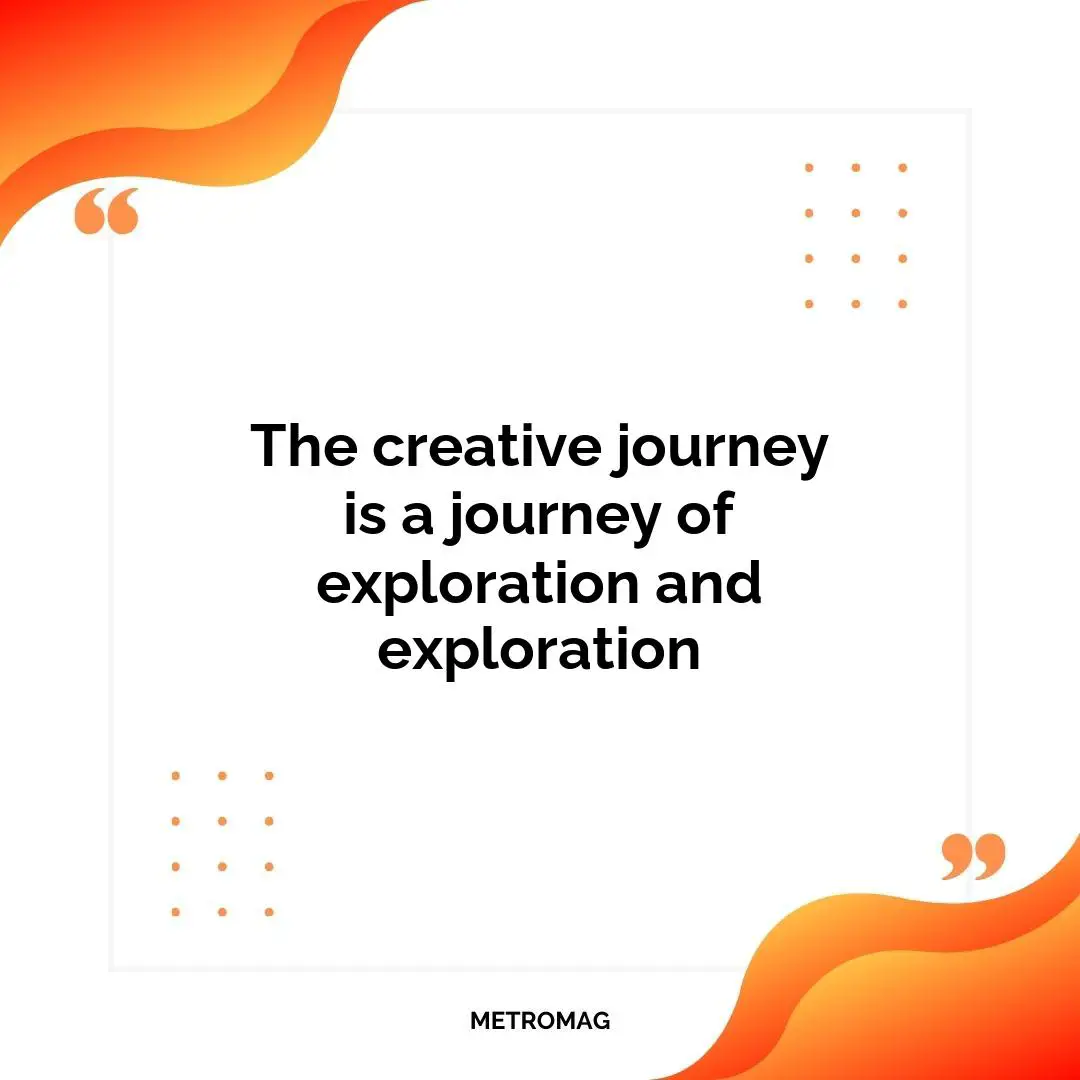 The creative journey is a journey of exploration and exploration
