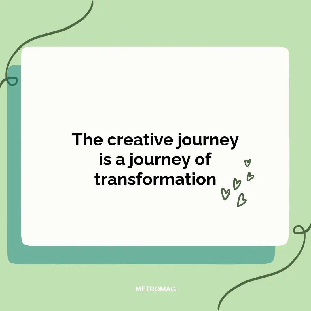 The creative journey is a journey of transformation