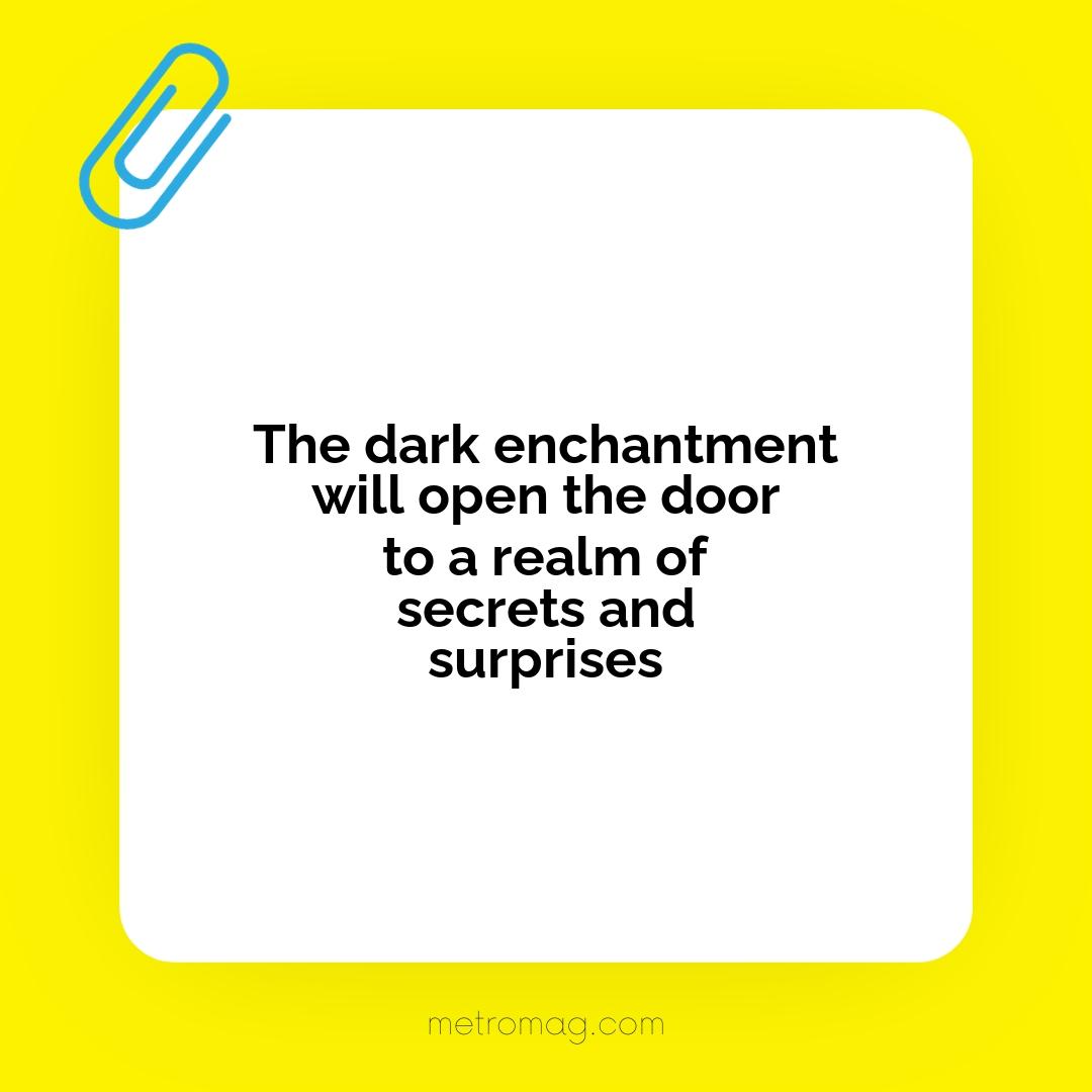 The dark enchantment will open the door to a realm of secrets and surprises