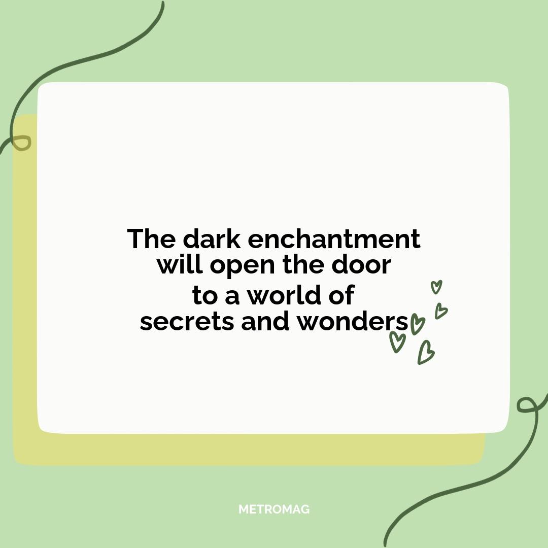 The dark enchantment will open the door to a world of secrets and wonders