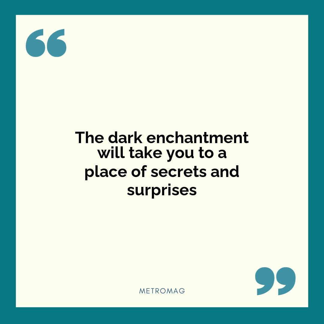 The dark enchantment will take you to a place of secrets and surprises