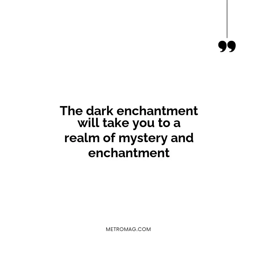 The dark enchantment will take you to a realm of mystery and enchantment