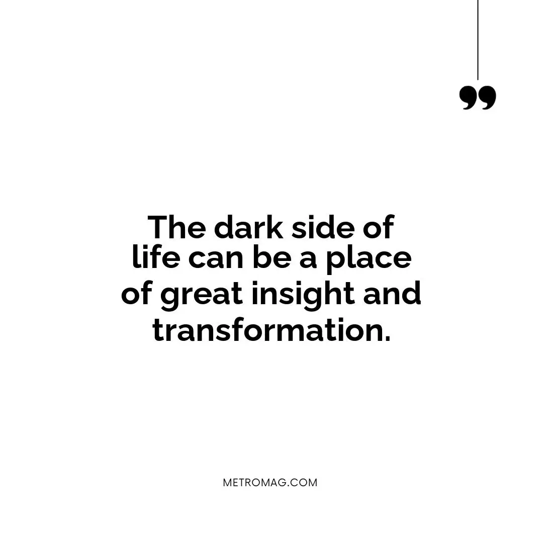 The dark side of life can be a place of great insight and transformation.