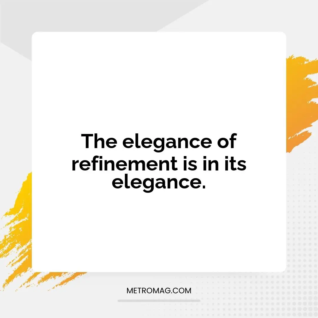 The elegance of refinement is in its elegance.