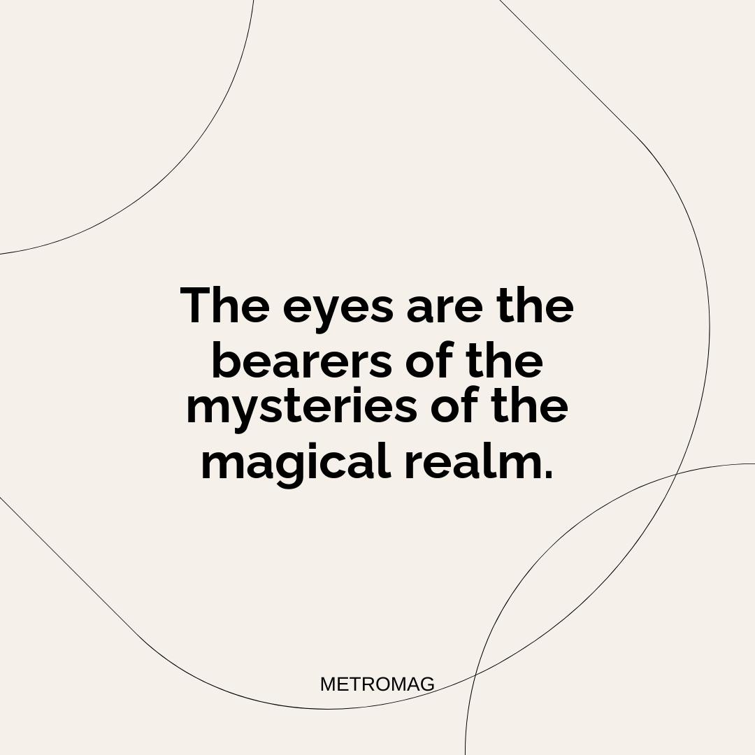 The eyes are the bearers of the mysteries of the magical realm.