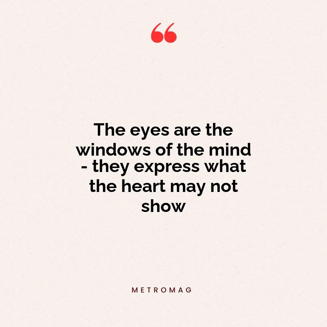 The eyes are the windows of the mind - they express what the heart may not show