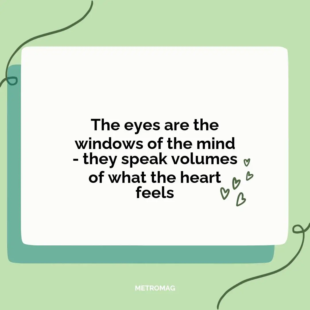 The eyes are the windows of the mind - they speak volumes of what the heart feels