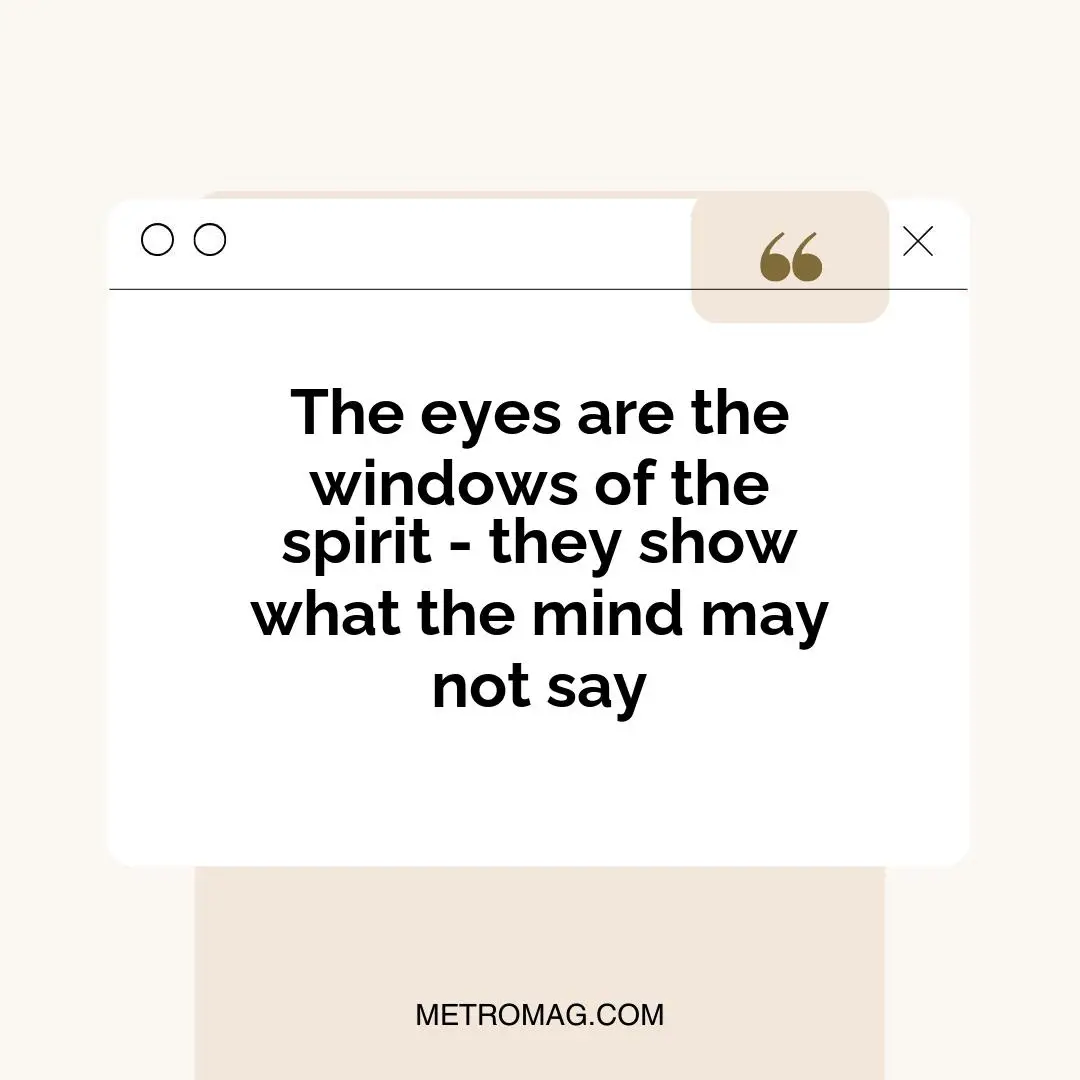 The eyes are the windows of the spirit - they show what the mind may not say