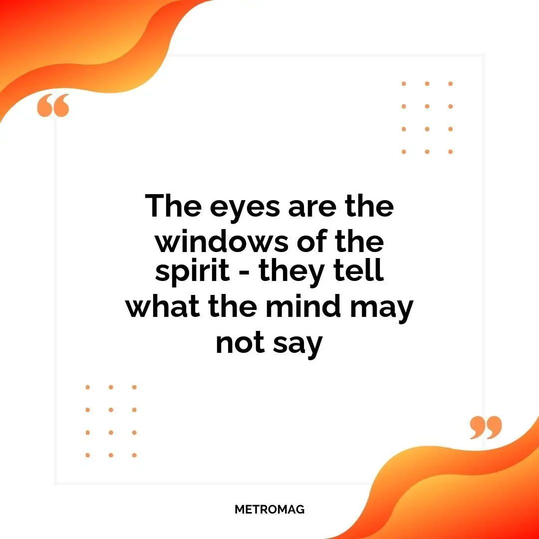 The eyes are the windows of the spirit - they tell what the mind may not say