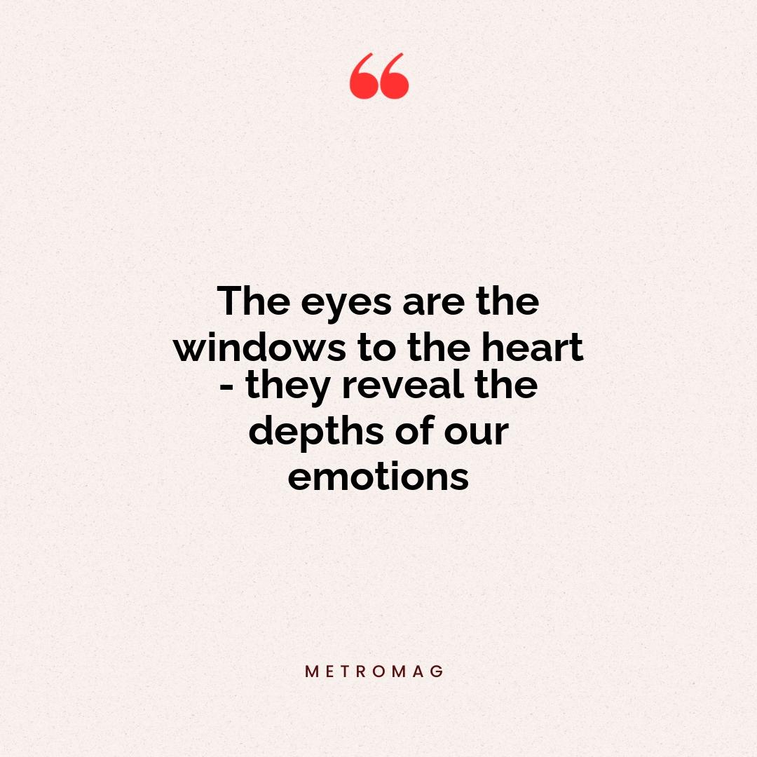 The eyes are the windows to the heart - they reveal the depths of our emotions