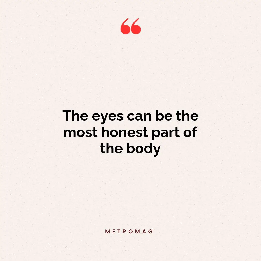 The eyes can be the most honest part of the body