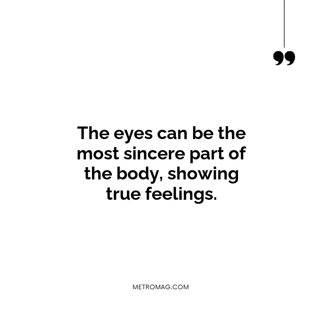 The eyes can be the most sincere part of the body, showing true feelings.