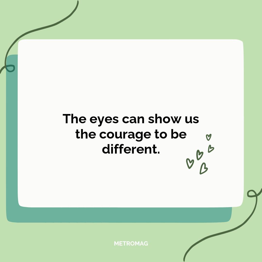 The eyes can show us the courage to be different.