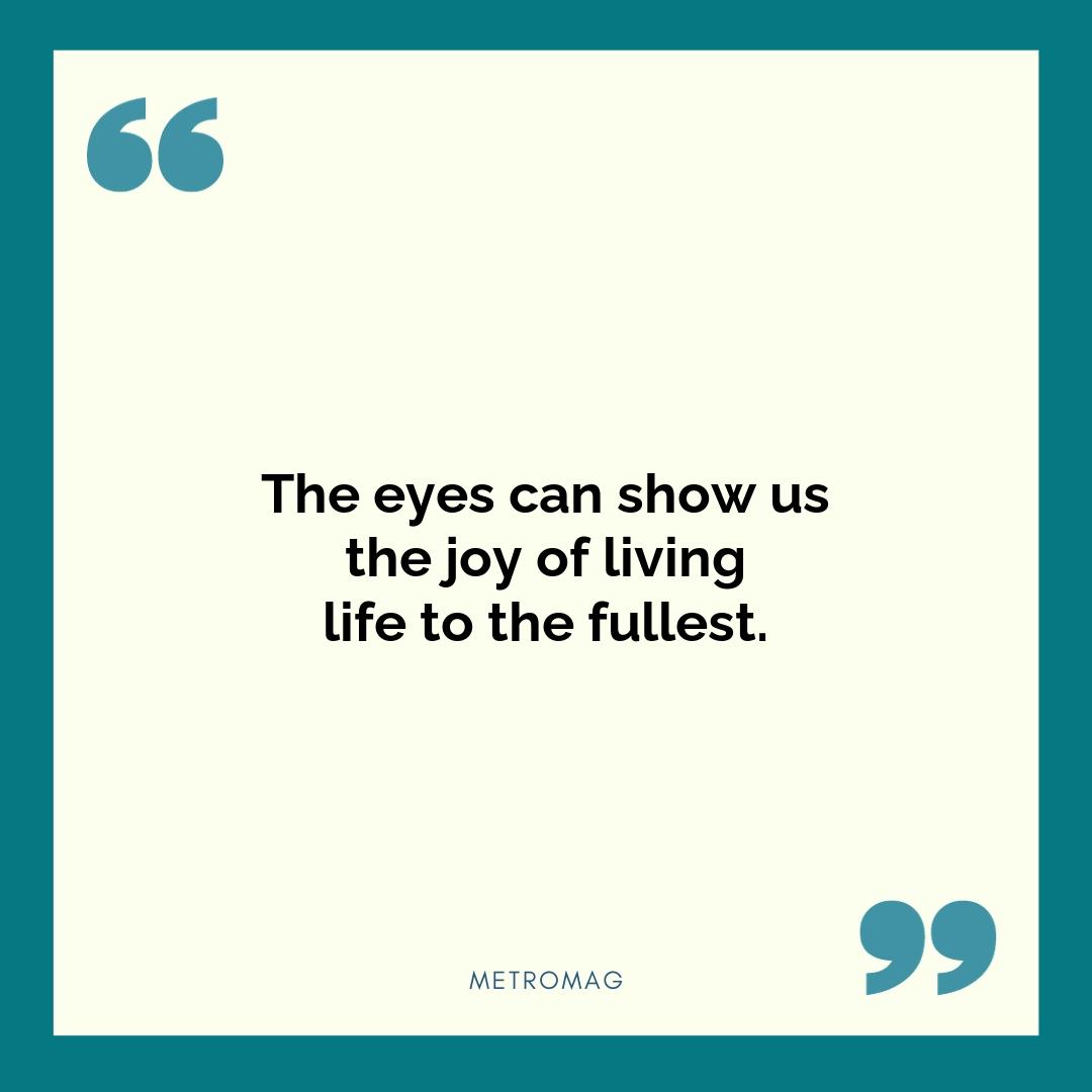 The eyes can show us the joy of living life to the fullest.
