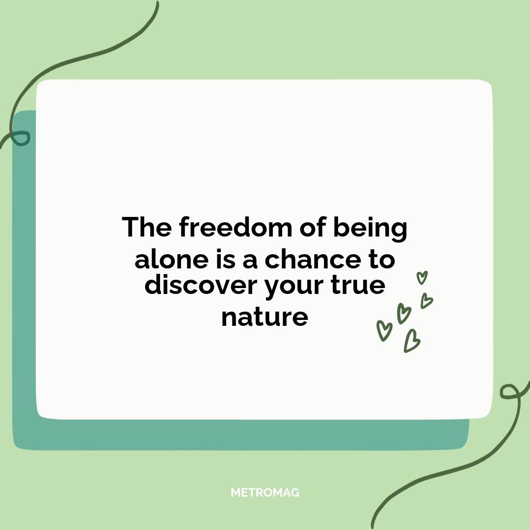 The freedom of being alone is a chance to discover your true nature