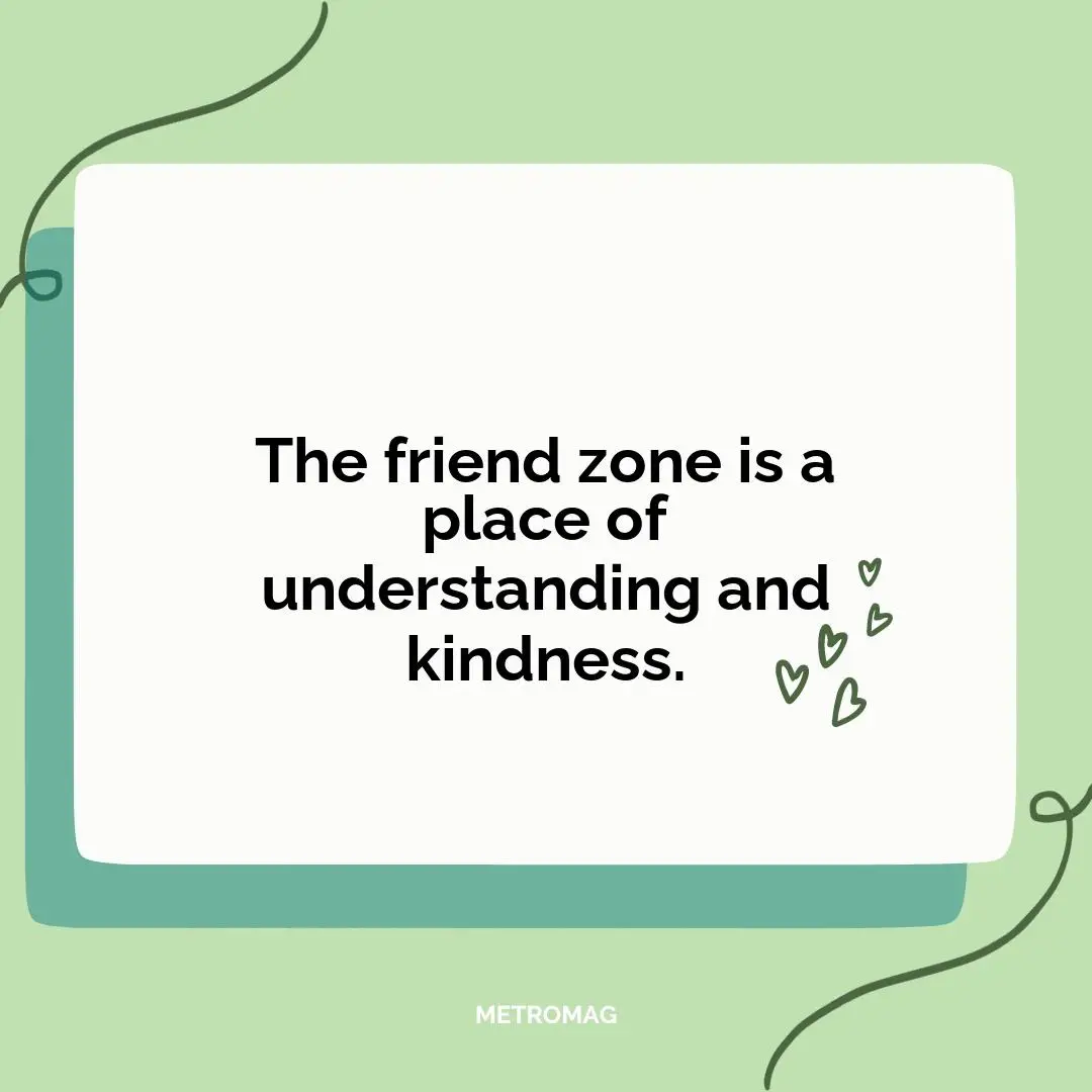 The friend zone is a place of understanding and kindness.