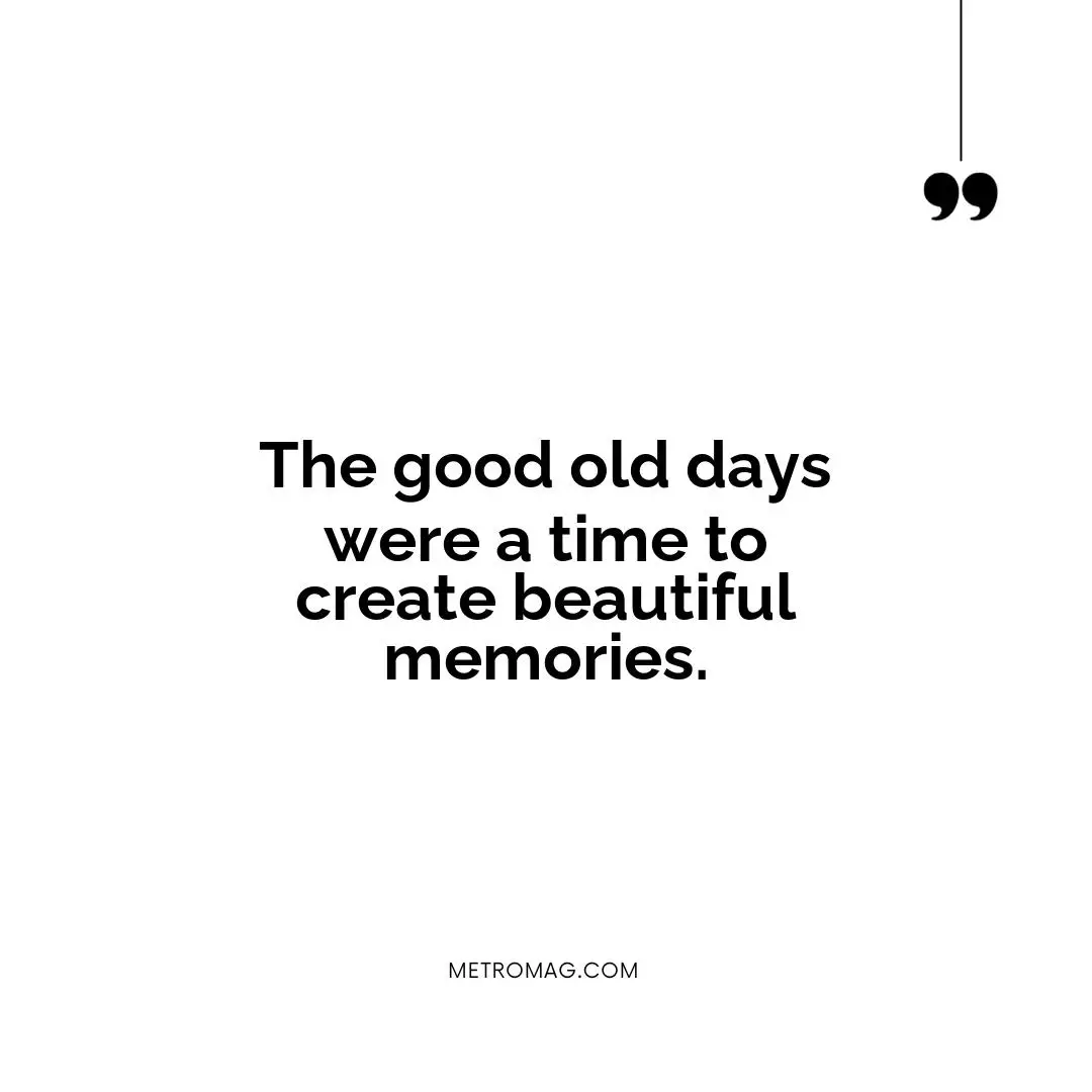 The good old days were a time to create beautiful memories.