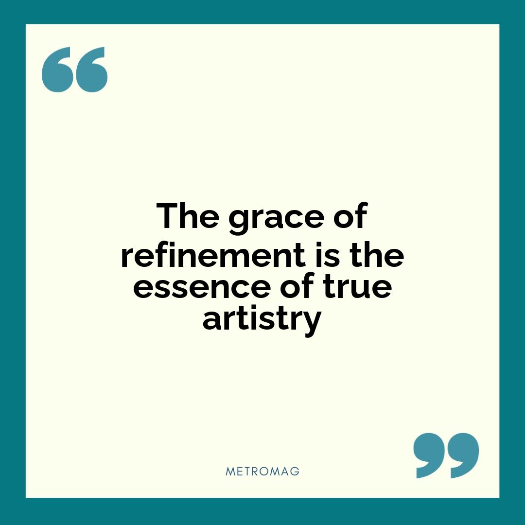 The grace of refinement is the essence of true artistry