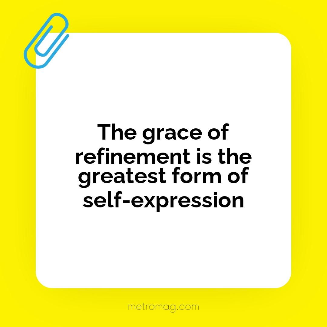 The grace of refinement is the greatest form of self-expression